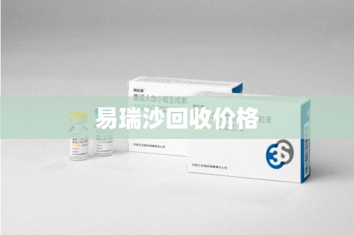 深圳易瑞沙回收价格