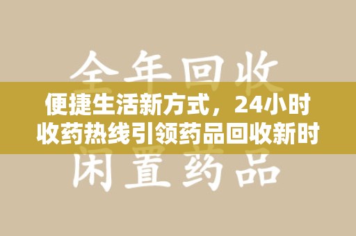 深圳便捷生活新方式，24小时收药热线引领药品回收新时代