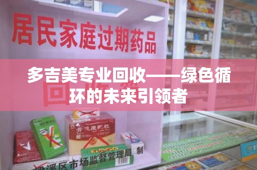 深圳多吉美专业回收——绿色循环的未来引领者