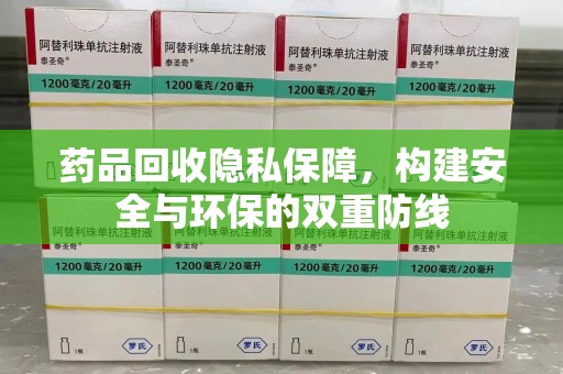 深圳药品回收隐私保障，构建安全与环保的双重防线