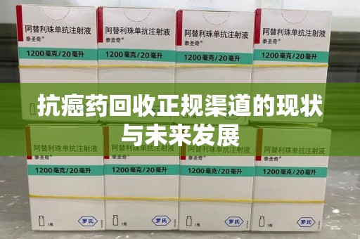 深圳抗癌药回收正规渠道的现状与未来发展