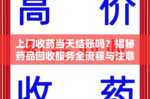 深圳上门收药当天结账吗？揭秘药品回收服务全流程与注意事项