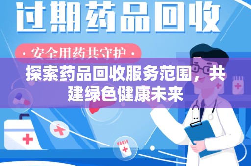 深圳探索药品回收服务范围，共建绿色健康未来