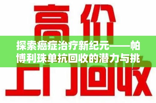 深圳探索癌症治疗新纪元——帕博利珠单抗回收的潜力与挑战