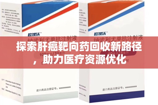 深圳探索肝癌靶向药回收新路径，助力医疗资源优化