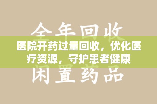 深圳医院开药过量回收，优化医疗资源，守护患者健康